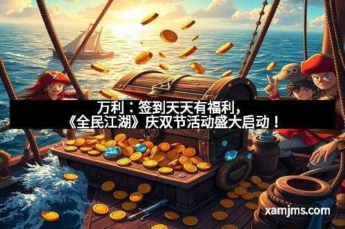 万利：签到天天有福利，《全民江湖》庆双节活动盛大启动！